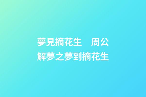 夢見摘花生　周公解夢之夢到摘花生